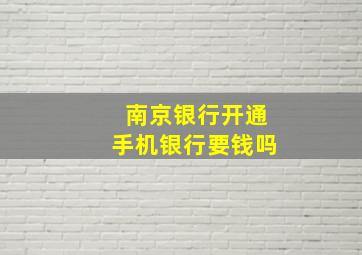 南京银行开通手机银行要钱吗