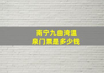 南宁九曲湾温泉门票是多少钱