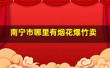 南宁市哪里有烟花爆竹卖