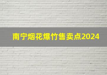 南宁烟花爆竹售卖点2024