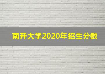 南开大学2020年招生分数