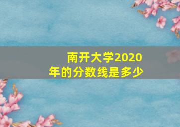 南开大学2020年的分数线是多少