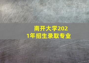 南开大学2021年招生录取专业