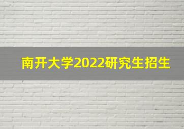 南开大学2022研究生招生