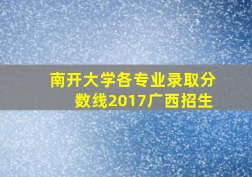 南开大学各专业录取分数线2017广西招生