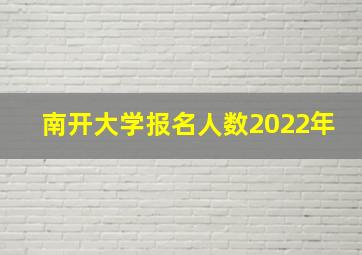 南开大学报名人数2022年