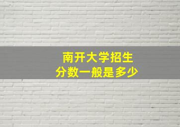 南开大学招生分数一般是多少