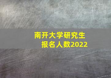 南开大学研究生报名人数2022