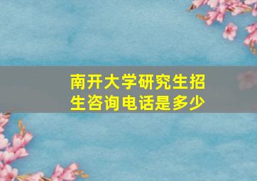 南开大学研究生招生咨询电话是多少