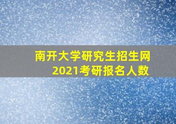 南开大学研究生招生网2021考研报名人数