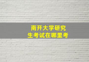 南开大学研究生考试在哪里考