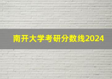 南开大学考研分数线2024