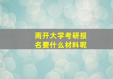 南开大学考研报名要什么材料呢