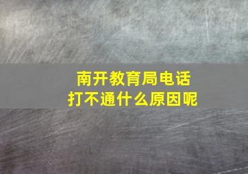 南开教育局电话打不通什么原因呢