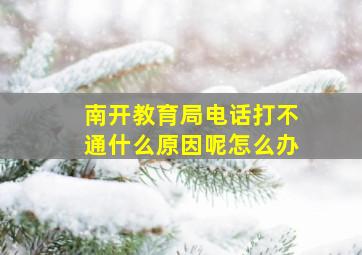 南开教育局电话打不通什么原因呢怎么办