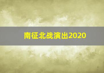 南征北战演出2020