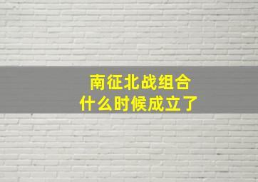 南征北战组合什么时候成立了