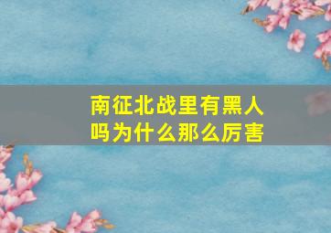 南征北战里有黑人吗为什么那么厉害