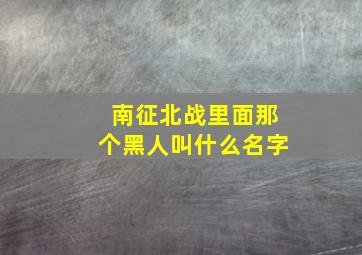 南征北战里面那个黑人叫什么名字