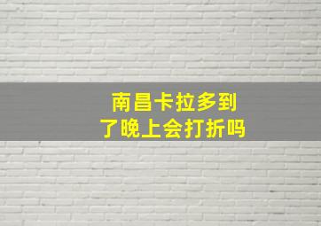 南昌卡拉多到了晚上会打折吗