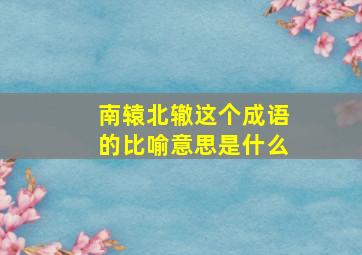 南辕北辙这个成语的比喻意思是什么