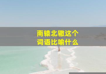 南辕北辙这个词语比喻什么