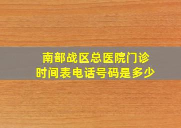 南部战区总医院门诊时间表电话号码是多少