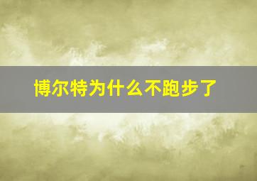 博尔特为什么不跑步了