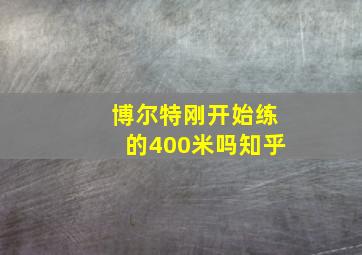 博尔特刚开始练的400米吗知乎