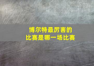 博尔特最厉害的比赛是哪一场比赛