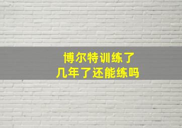 博尔特训练了几年了还能练吗