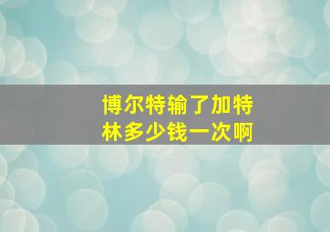 博尔特输了加特林多少钱一次啊