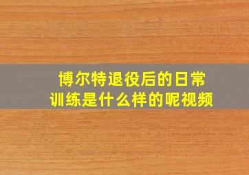 博尔特退役后的日常训练是什么样的呢视频