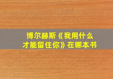 博尔赫斯《我用什么才能留住你》在哪本书