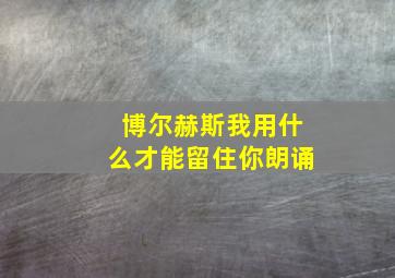 博尔赫斯我用什么才能留住你朗诵