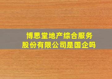 博思堂地产综合服务股份有限公司是国企吗