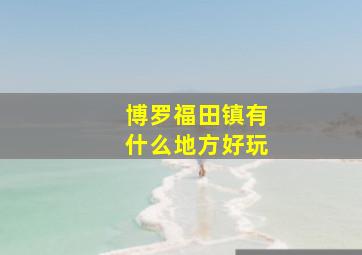 博罗福田镇有什么地方好玩