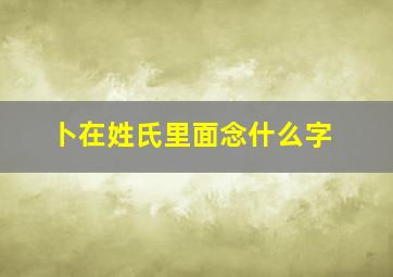 卜在姓氏里面念什么字