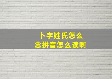 卜字姓氏怎么念拼音怎么读啊