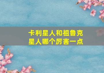 卡利星人和祖鲁克星人哪个厉害一点