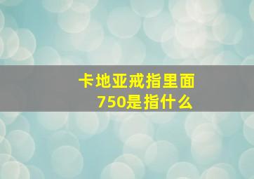 卡地亚戒指里面750是指什么