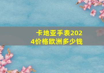 卡地亚手表2024价格欧洲多少钱