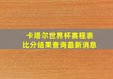 卡塔尔世界杯赛程表比分结果查询最新消息