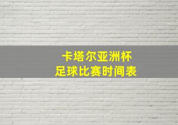 卡塔尔亚洲杯足球比赛时间表