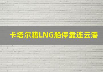 卡塔尔籍LNG船停靠连云港