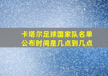 卡塔尔足球国家队名单公布时间是几点到几点