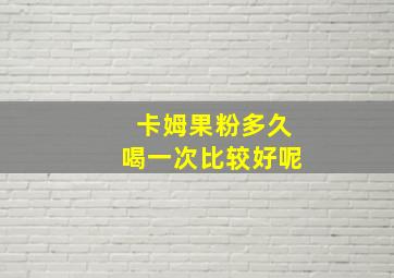 卡姆果粉多久喝一次比较好呢