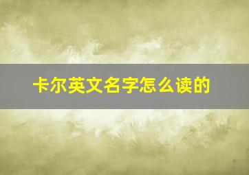 卡尔英文名字怎么读的