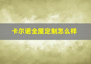 卡尔诺全屋定制怎么样