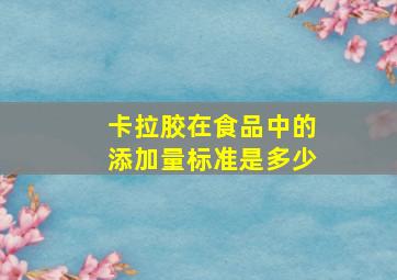 卡拉胶在食品中的添加量标准是多少